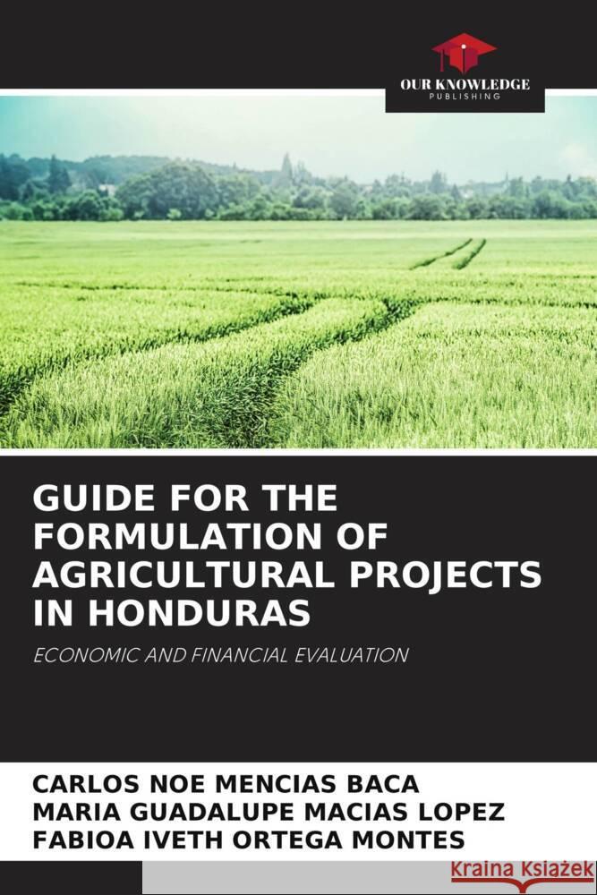 GUIDE FOR THE FORMULATION OF AGRICULTURAL PROJECTS IN HONDURAS Mencias Baca, Carlos Noe, Macías López, María Guadalupe, ORTEGA MONTES, FABIOA IVETH 9786206974635