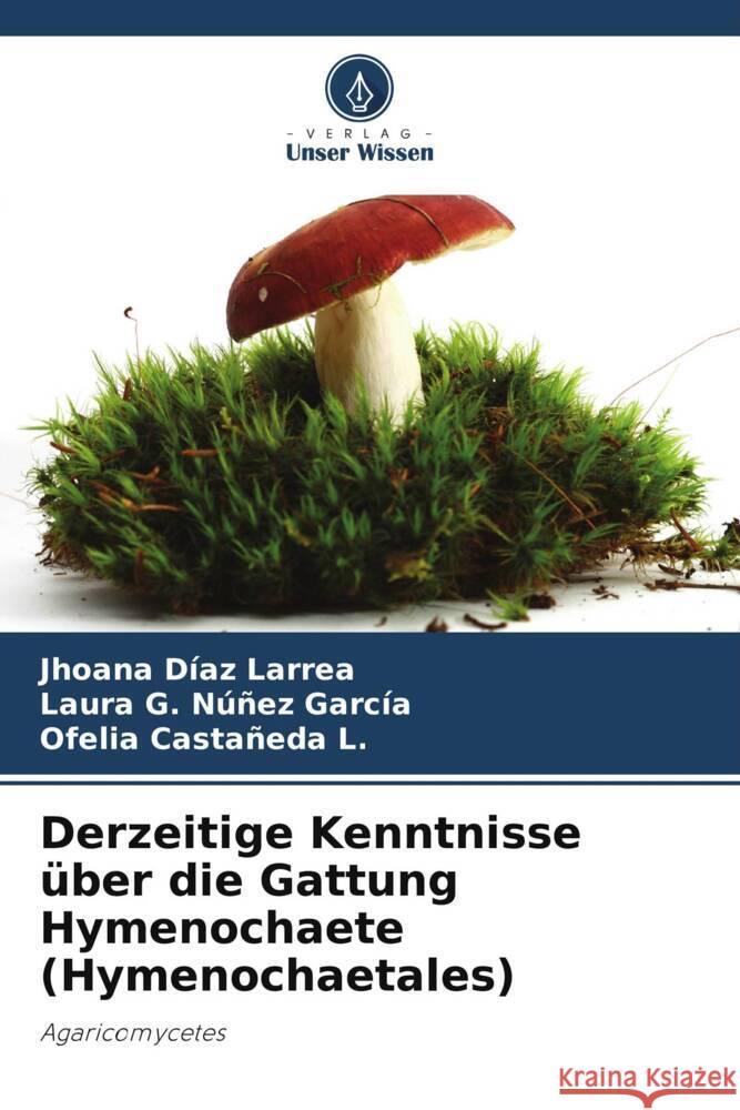 Derzeitige Kenntnisse ?ber die Gattung Hymenochaete (Hymenochaetales) Jhoana D?a Laura G. N??e Ofelia Casta?ed 9786206977988