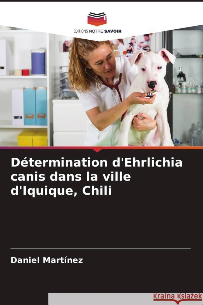 D?termination d'Ehrlichia canis dans la ville d'Iquique, Chili Daniel Mart?nez 9786206986447 Editions Notre Savoir