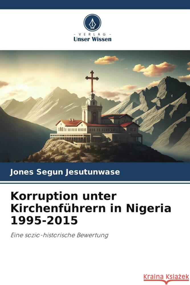 Korruption unter Kirchenf?hrern in Nigeria 1995-2015 Jones Segun Jesutunwase 9786206989066 Verlag Unser Wissen