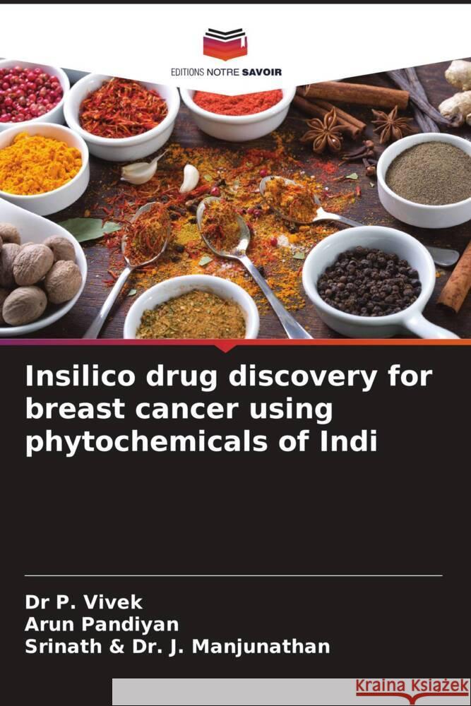 Insilico drug discovery for breast cancer using phytochemicals of Indi P. Vivek                                 Arun Pandiyan Srinath &. J 9786206989745