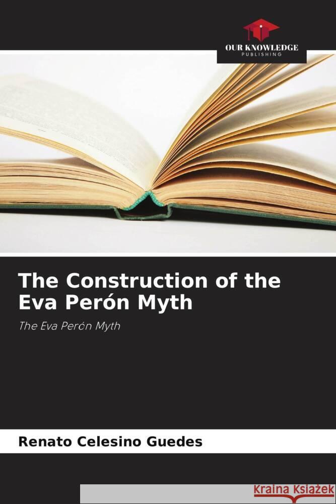 The Construction of the Eva Per?n Myth Renato Celesino Guedes 9786206990819