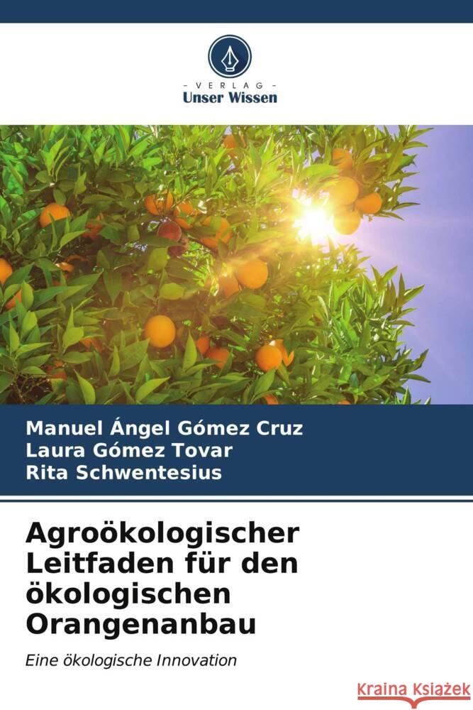 Agro?kologischer Leitfaden f?r den ?kologischen Orangenanbau Manuel ?ngel G?me Laura G?me Rita Schwentesius 9786206991953