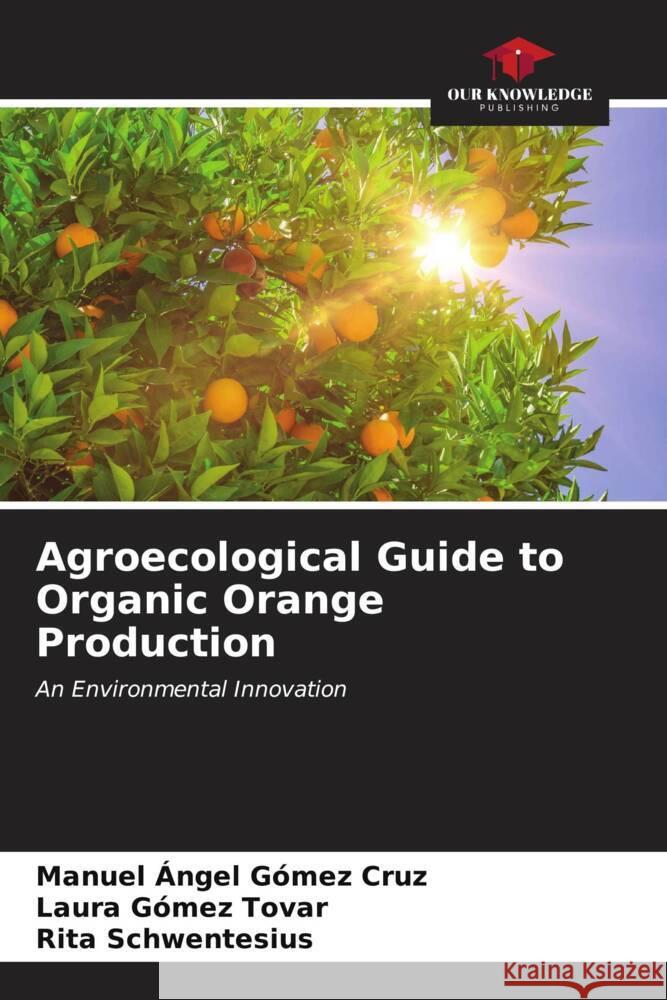 Agroecological Guide to Organic Orange Production Manuel ?ngel G?me Laura G?me Rita Schwentesius 9786206991977