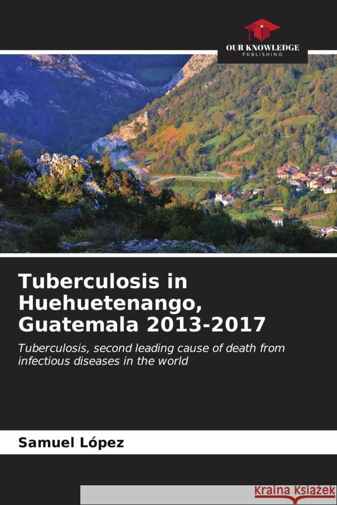 Tuberculosis in Huehuetenango, Guatemala 2013-2017 Samuel Lopez 9786206993636