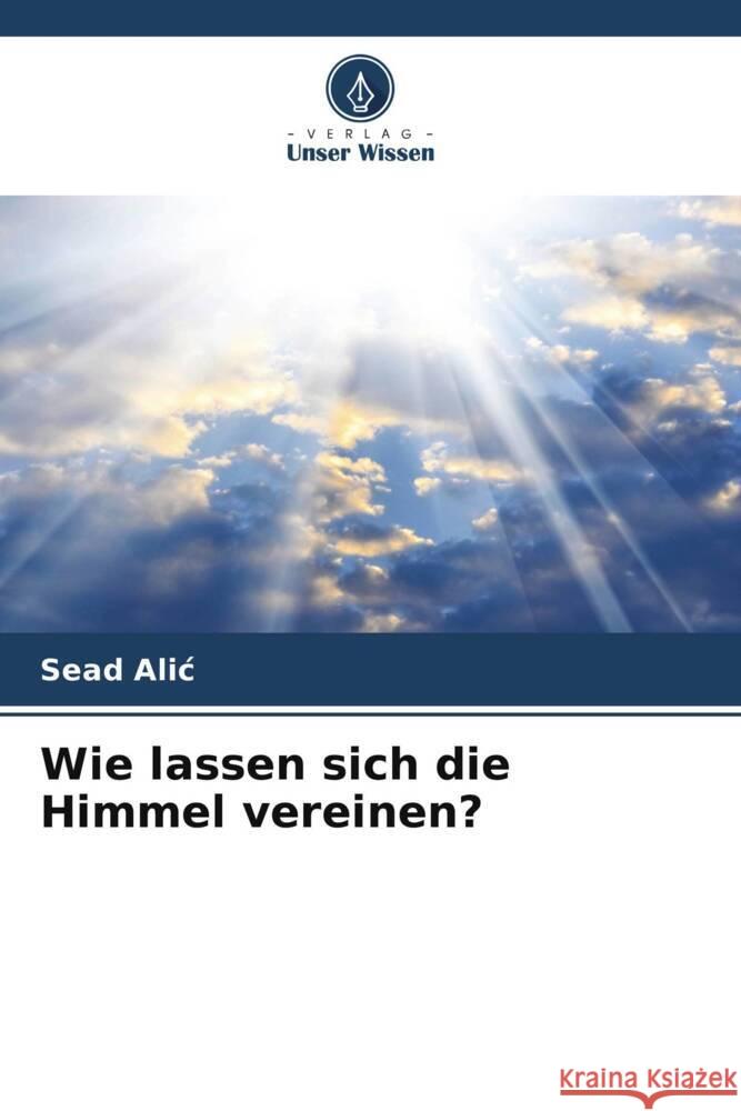 Wie lassen sich die Himmel vereinen? Sead Alic 9786207002139