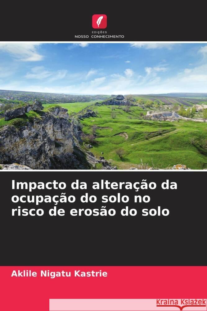 Impacto da altera??o da ocupa??o do solo no risco de eros?o do solo Aklile Nigatu Kastrie 9786207005116 Edicoes Nosso Conhecimento