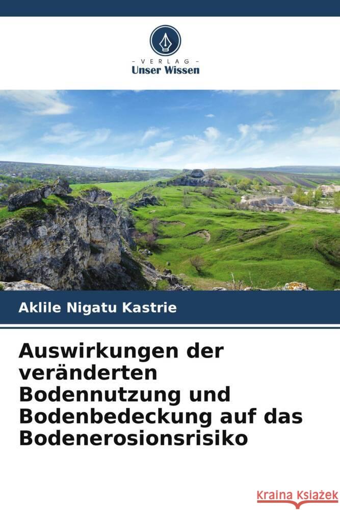 Auswirkungen der ver?nderten Bodennutzung und Bodenbedeckung auf das Bodenerosionsrisiko Aklile Nigatu Kastrie 9786207005123 Verlag Unser Wissen