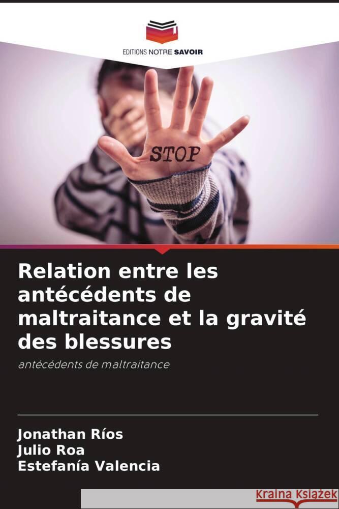 Relation entre les ant?c?dents de maltraitance et la gravit? des blessures Jonathan R?os Julio Roa Estefan?a Valencia 9786207007493 Editions Notre Savoir