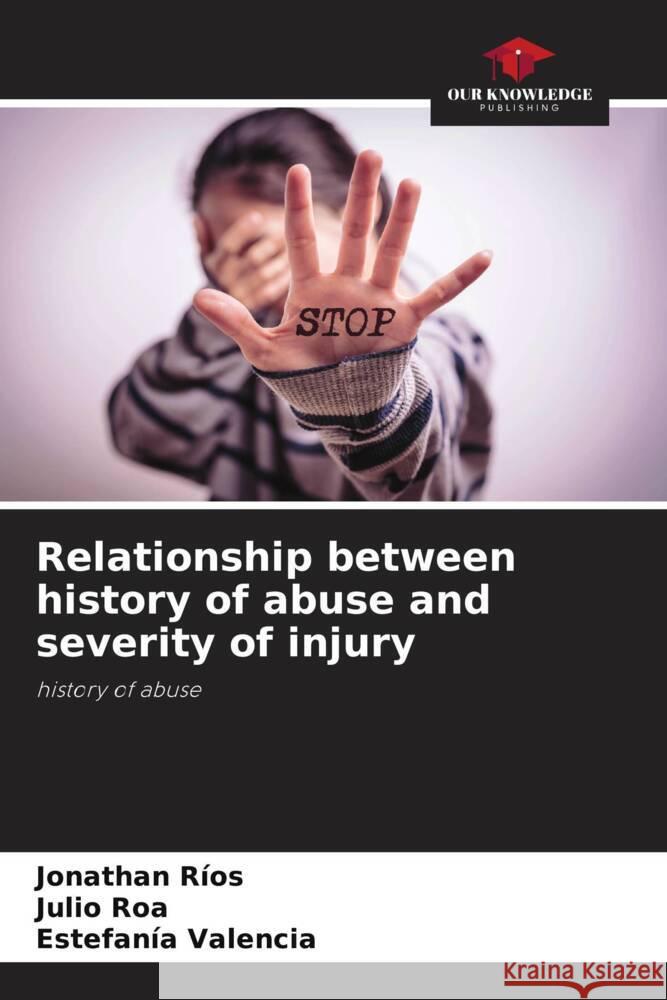 Relationship between history of abuse and severity of injury Jonathan R?os Julio Roa Estefan?a Valencia 9786207007509 Our Knowledge Publishing