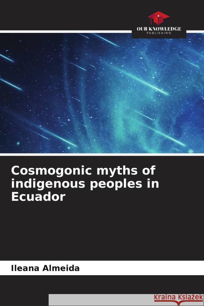 Cosmogonic myths of indigenous peoples in Ecuador Ileana Almeida 9786207008322