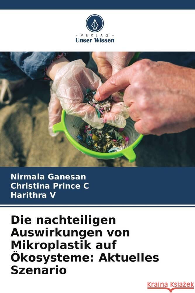 Die nachteiligen Auswirkungen von Mikroplastik auf ?kosysteme: Aktuelles Szenario Nirmala Ganesan Christina Prince C Harithra V 9786207008735