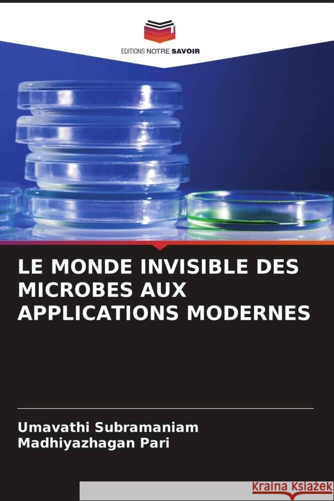 Le Monde Invisible Des Microbes Aux Applications Modernes Umavathi Subramaniam Madhiyazhagan Pari 9786207009244 Editions Notre Savoir