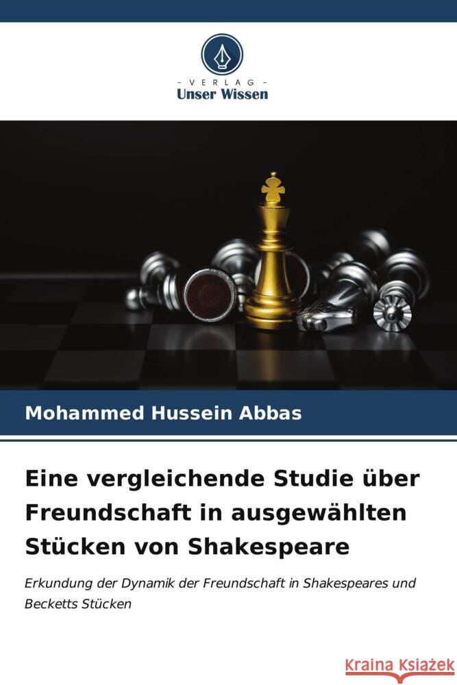 Eine vergleichende Studie ?ber Freundschaft in ausgew?hlten St?cken von Shakespeare Mohammed Hussein Abbas 9786207013715