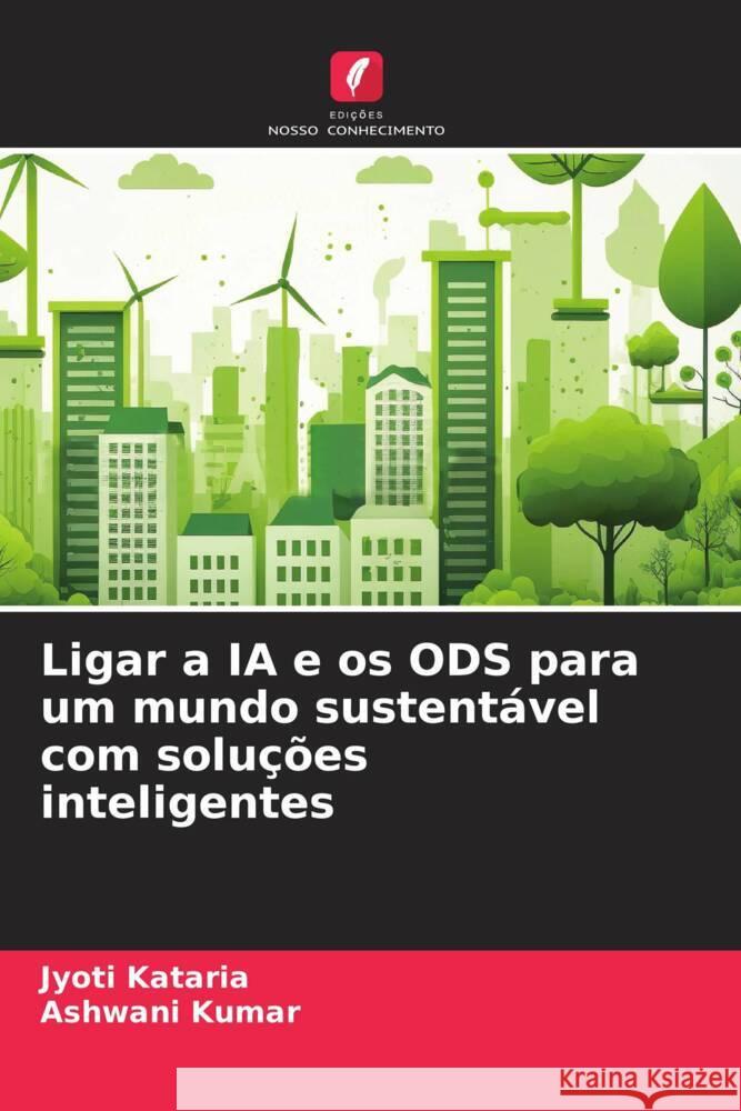 Ligar a IA e os ODS para um mundo sustent?vel com solu??es inteligentes Jyoti Kataria Ashwani Kumar 9786207014224 Edicoes Nosso Conhecimento