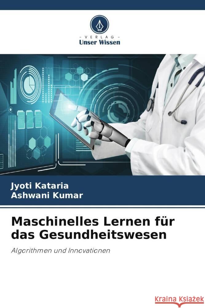 Maschinelles Lernen für das Gesundheitswesen Kataria, Jyoti, Kumar, Ashwani 9786207015771 Verlag Unser Wissen