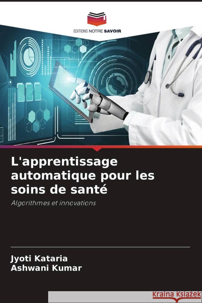 L'apprentissage automatique pour les soins de santé Kataria, Jyoti, Kumar, Ashwani 9786207015795 Editions Notre Savoir