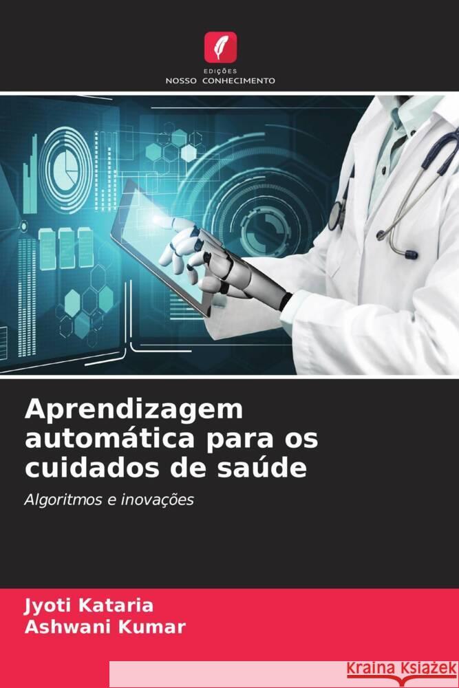 Aprendizagem automática para os cuidados de saúde Kataria, Jyoti, Kumar, Ashwani 9786207015825 Edições Nosso Conhecimento