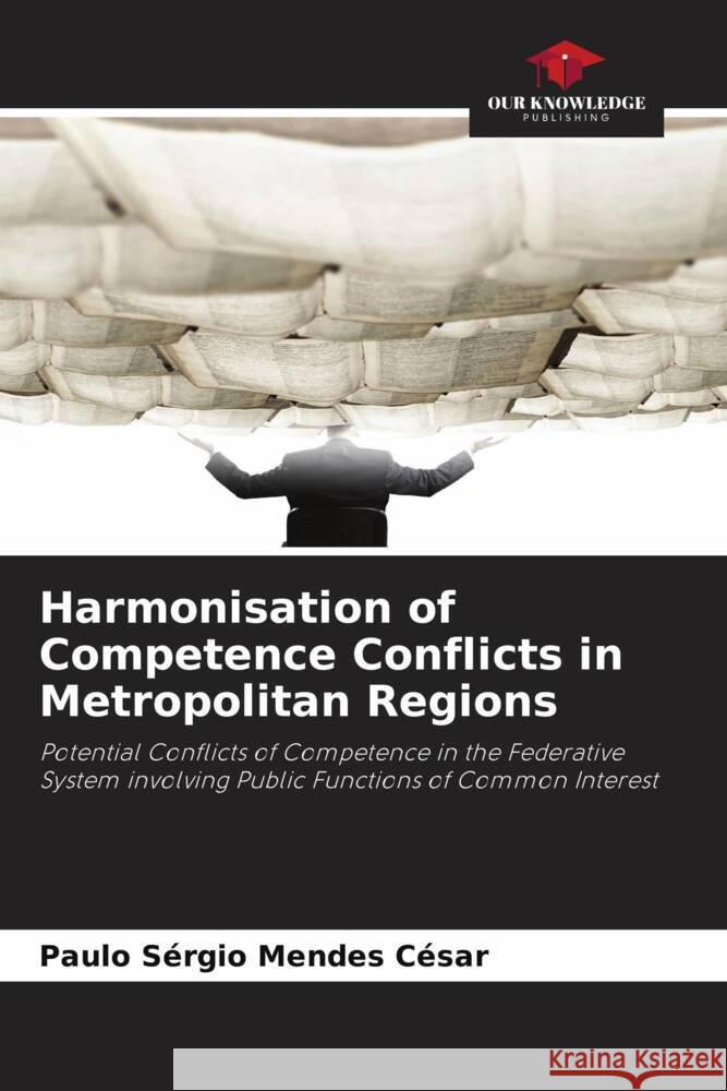 Harmonisation of Competence Conflicts in Metropolitan Regions Paulo S?rgio Mendes C?sar 9786207018581