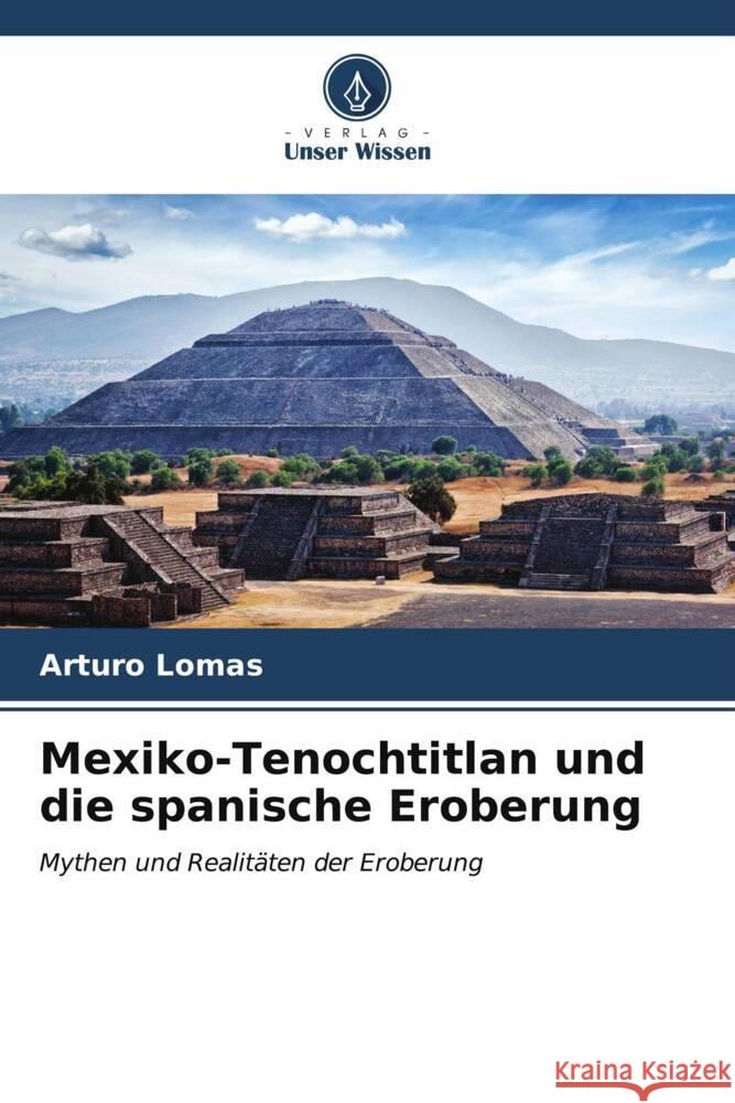 Mexiko-Tenochtitlan und die spanische Eroberung Arturo Lomas 9786207020850