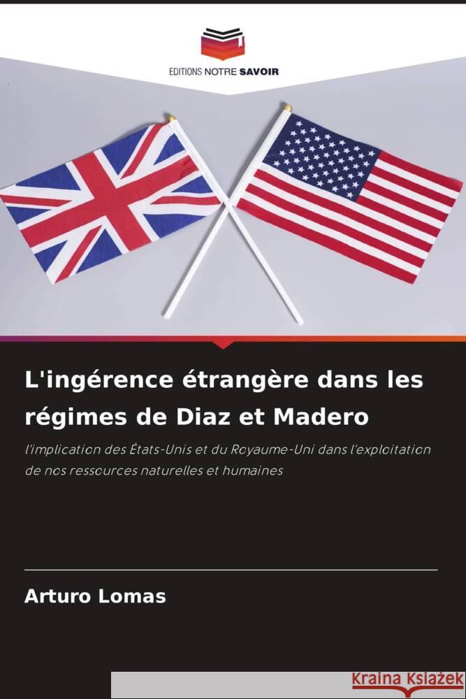 L'ing?rence ?trang?re dans les r?gimes de Diaz et Madero Arturo Lomas 9786207021178