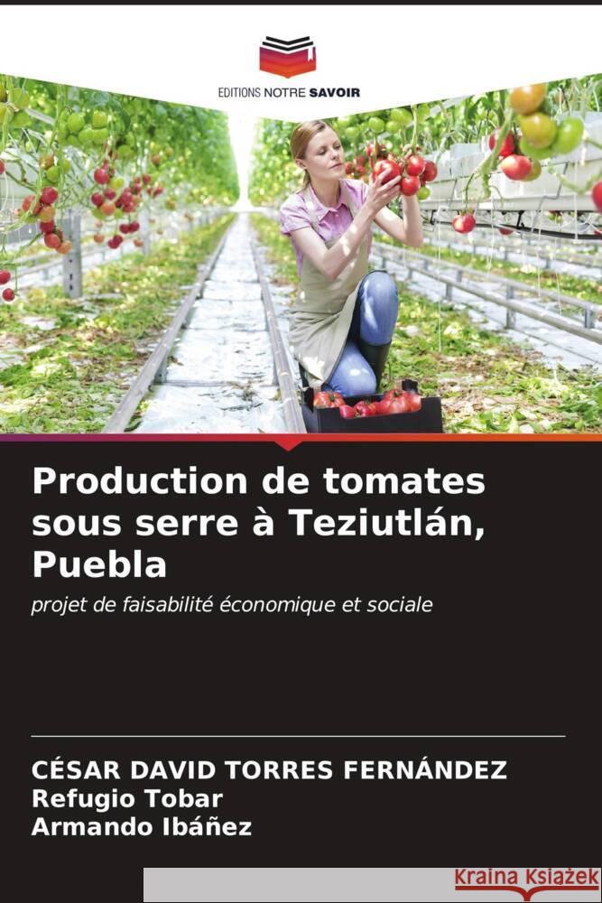 Production de tomates sous serre ? Teziutl?n, Puebla C?sar David Torre Refugio Tobar Armando Ib??ez 9786207023394