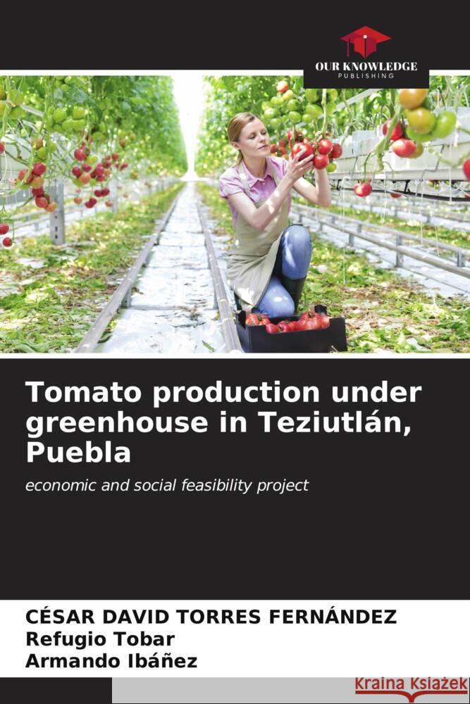 Tomato production under greenhouse in Teziutl?n, Puebla C?sar David Torre Refugio Tobar Armando Ib??ez 9786207023400