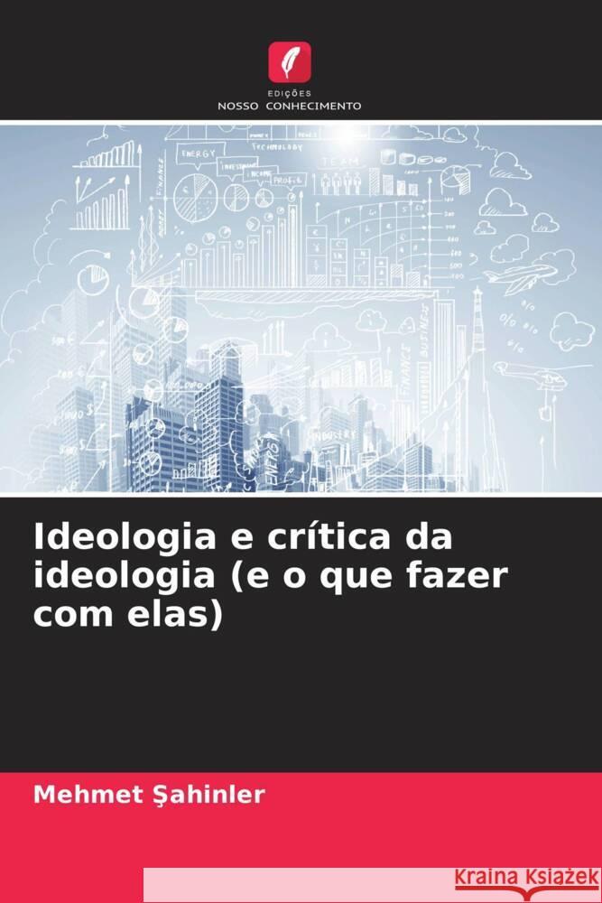 Ideologia e crítica da ideologia (e o que fazer com elas) Sahinler, Mehmet 9786207027484 Edições Nosso Conhecimento