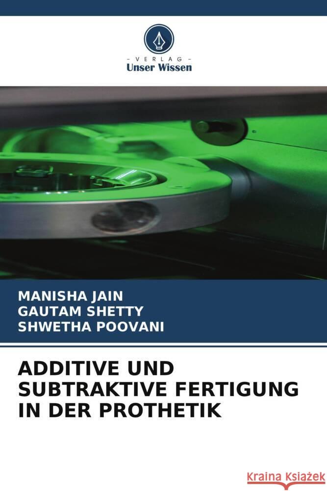 Additive Und Subtraktive Fertigung in Der Prothetik Manisha Jain Gautam Shetty Shwetha Poovani 9786207028306