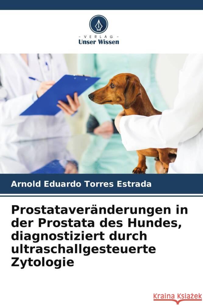 Prostataver?nderungen in der Prostata des Hundes, diagnostiziert durch ultraschallgesteuerte Zytologie Arnold Eduardo Torre 9786207028429