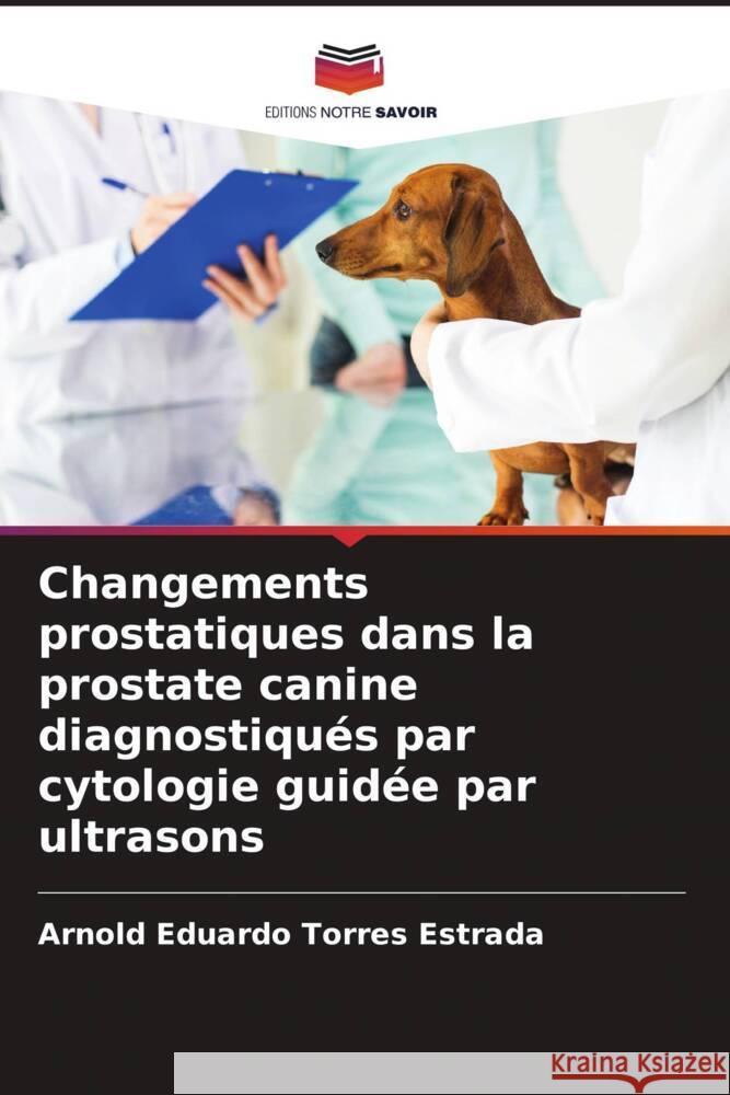 Changements prostatiques dans la prostate canine diagnostiqu?s par cytologie guid?e par ultrasons Arnold Eduardo Torre 9786207028443