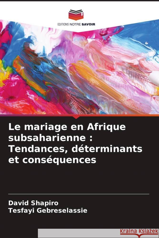 Le mariage en Afrique subsaharienne: Tendances, d?terminants et cons?quences David Shapiro Tesfayi Gebreselassie 9786207029778 Editions Notre Savoir