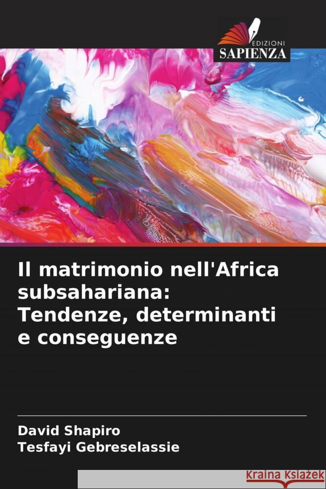 Il matrimonio nell'Africa subsahariana: Tendenze, determinanti e conseguenze David Shapiro Tesfayi Gebreselassie 9786207029792 Edizioni Sapienza