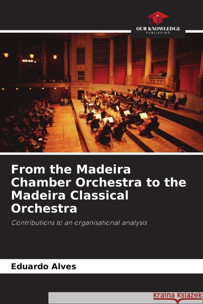 From the Madeira Chamber Orchestra to the Madeira Classical Orchestra Eduardo Alves 9786207030606 Our Knowledge Publishing