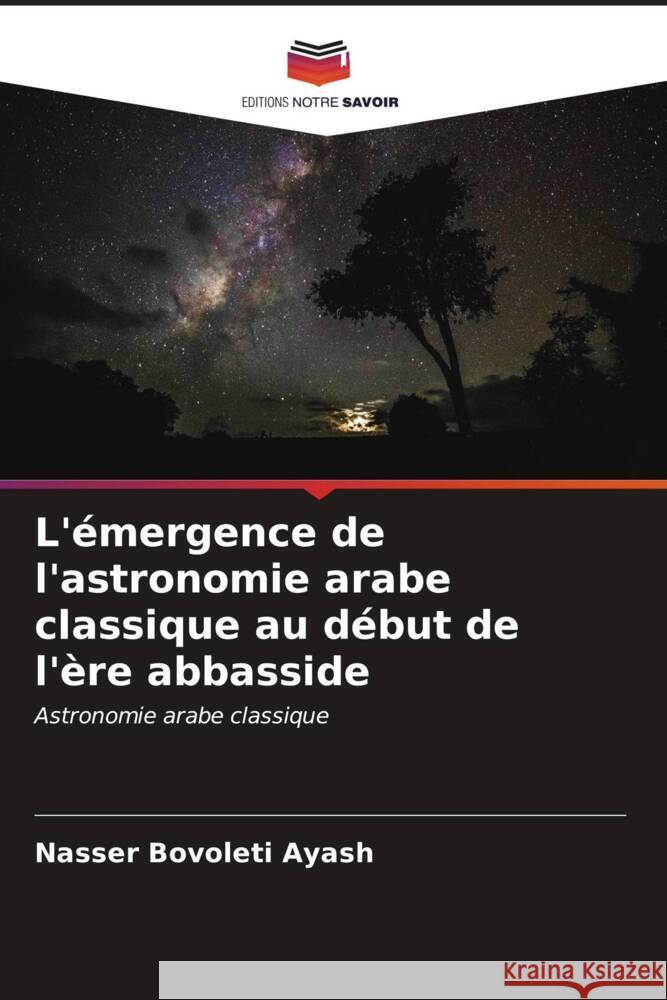 L'?mergence de l'astronomie arabe classique au d?but de l'?re abbasside Nasser Bovolet 9786207033393 Editions Notre Savoir