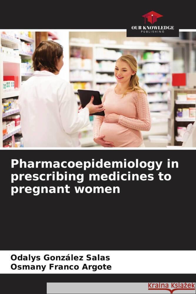 Pharmacoepidemiology in prescribing medicines to pregnant women Odalys Gonz?le Osmany Franc 9786207033720 Our Knowledge Publishing