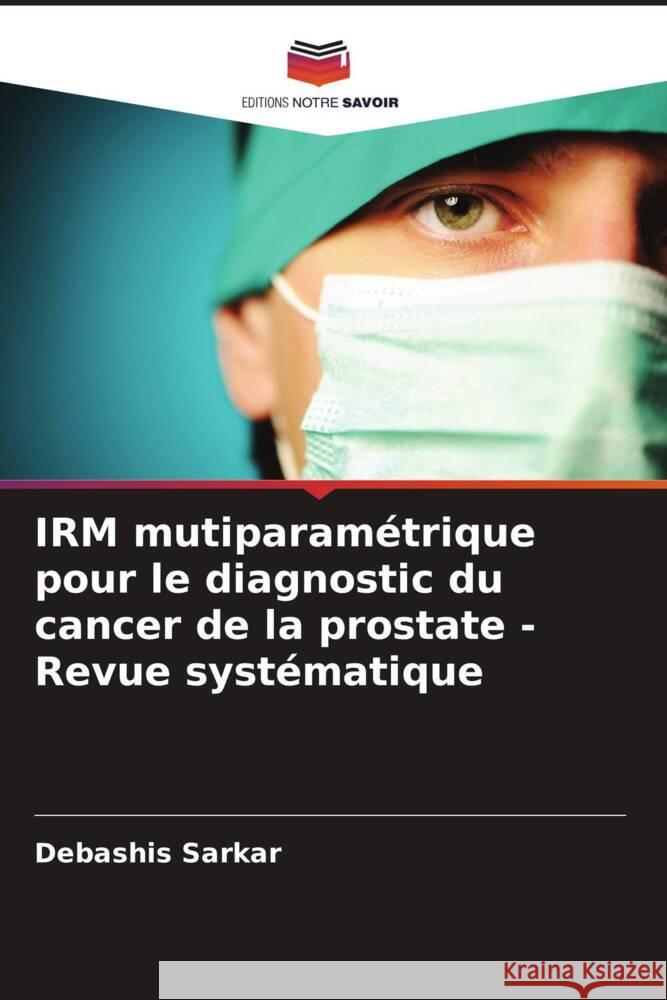 IRM mutiparam?trique pour le diagnostic du cancer de la prostate - Revue syst?matique Debashis Sarkar 9786207034246 Editions Notre Savoir