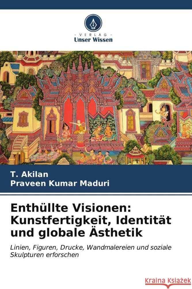 Enth?llte Visionen: Kunstfertigkeit, Identit?t und globale ?sthetik T. Akilan Praveen Kumar Maduri 9786207035885