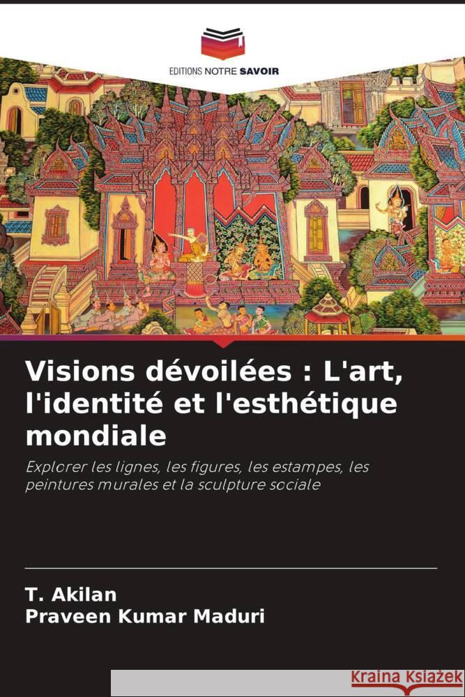 Visions d?voil?es: L'art, l'identit? et l'esth?tique mondiale T. Akilan Praveen Kumar Maduri 9786207035908 Editions Notre Savoir