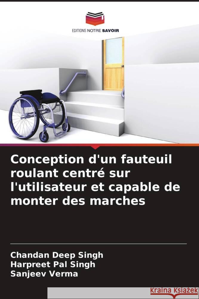 Conception d'un fauteuil roulant centr? sur l'utilisateur et capable de monter des marches Chandan Deep Singh Harpreet Pal Singh Sanjeev Verma 9786207038121