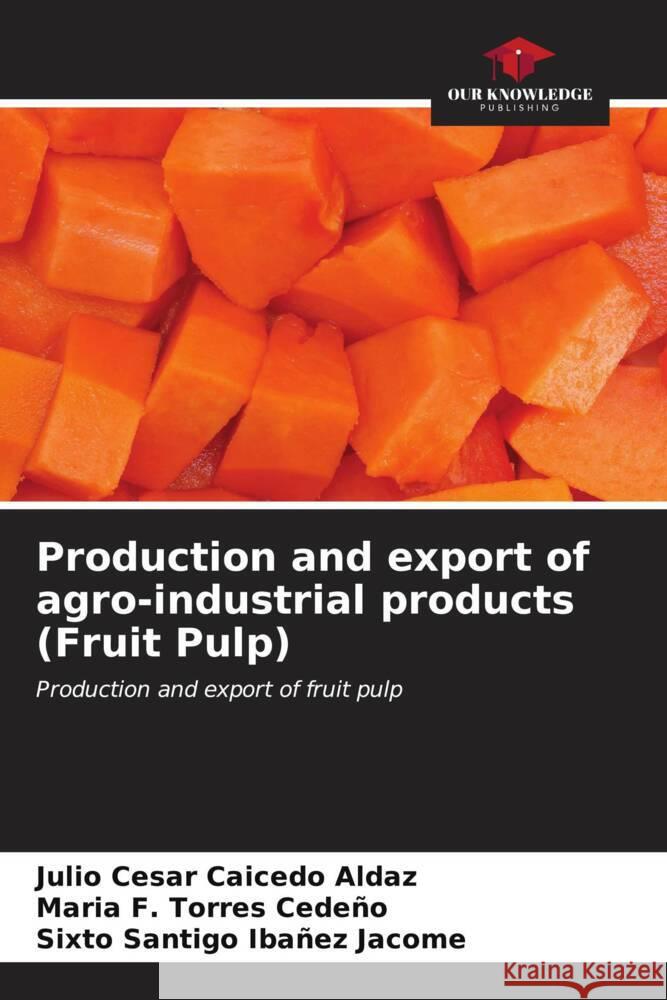 Production and export of agro-industrial products (Fruit Pulp) Julio Cesar Caiced Maria F. Torre Sixto Santigo Iba?e 9786207038961