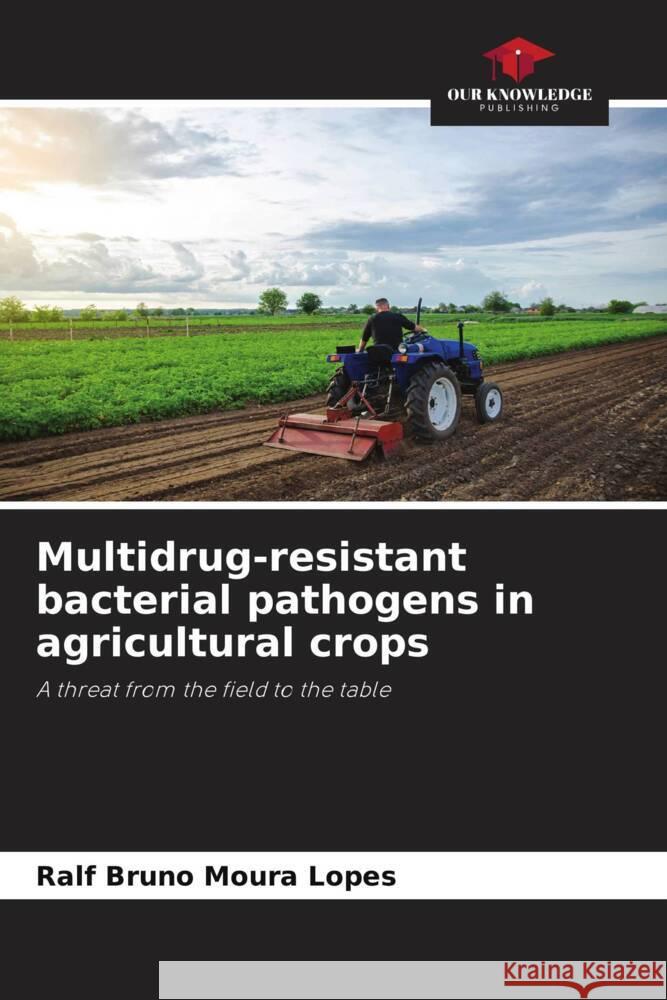 Multidrug-resistant bacterial pathogens in agricultural crops Ralf Bruno Moura Lopes 9786207045747