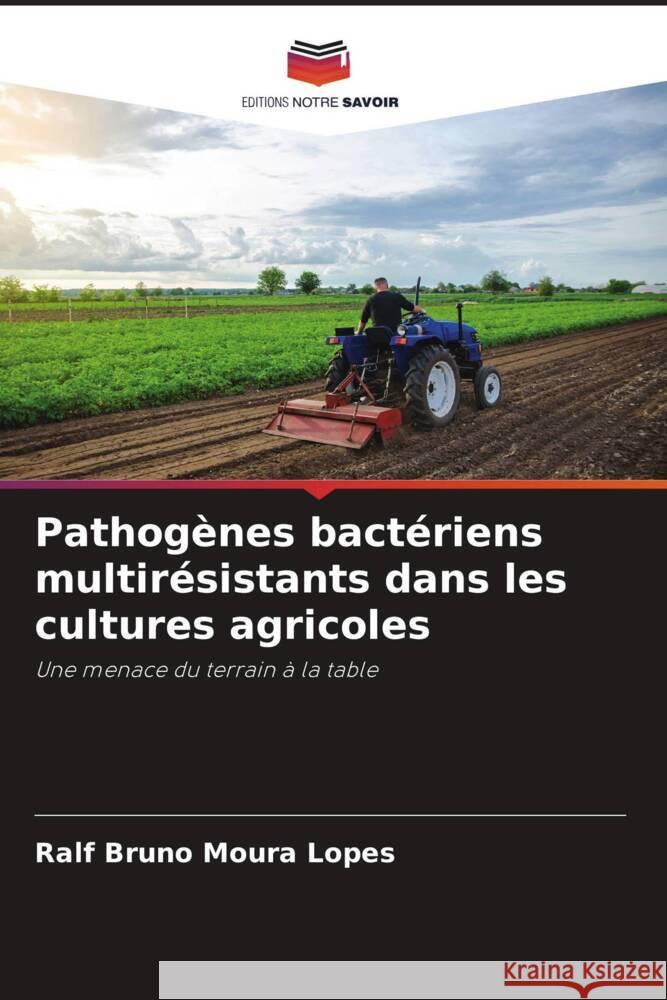 Pathog?nes bact?riens multir?sistants dans les cultures agricoles Ralf Bruno Moura Lopes 9786207045778