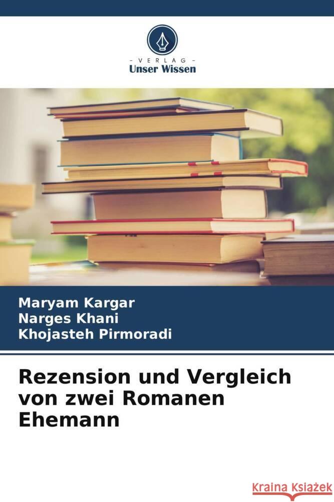 Rezension und Vergleich von zwei Romanen Ehemann Maryam Kargar Narges Khani Khojasteh Pirmoradi 9786207046218 Verlag Unser Wissen