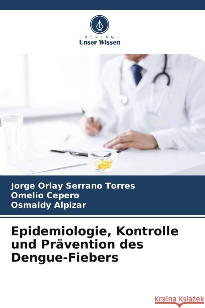 Epidemiologie, Kontrolle und Pr?vention des Dengue-Fiebers Jorge Orlay Serran Omelio Cepero Osmaldy Alpizar 9786207050314 Verlag Unser Wissen