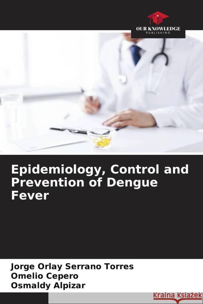 Epidemiology, Control and Prevention of Dengue Fever Jorge Orlay Serran Omelio Cepero Osmaldy Alpizar 9786207050321 Our Knowledge Publishing