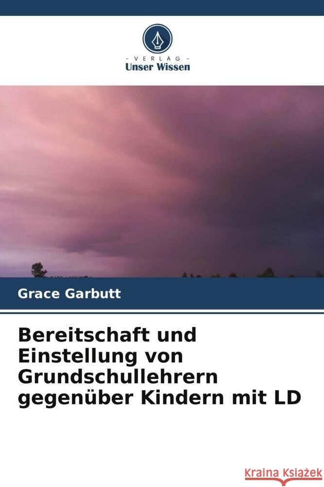 Bereitschaft und Einstellung von Grundschullehrern gegen?ber Kindern mit LD Grace Garbutt 9786207053919