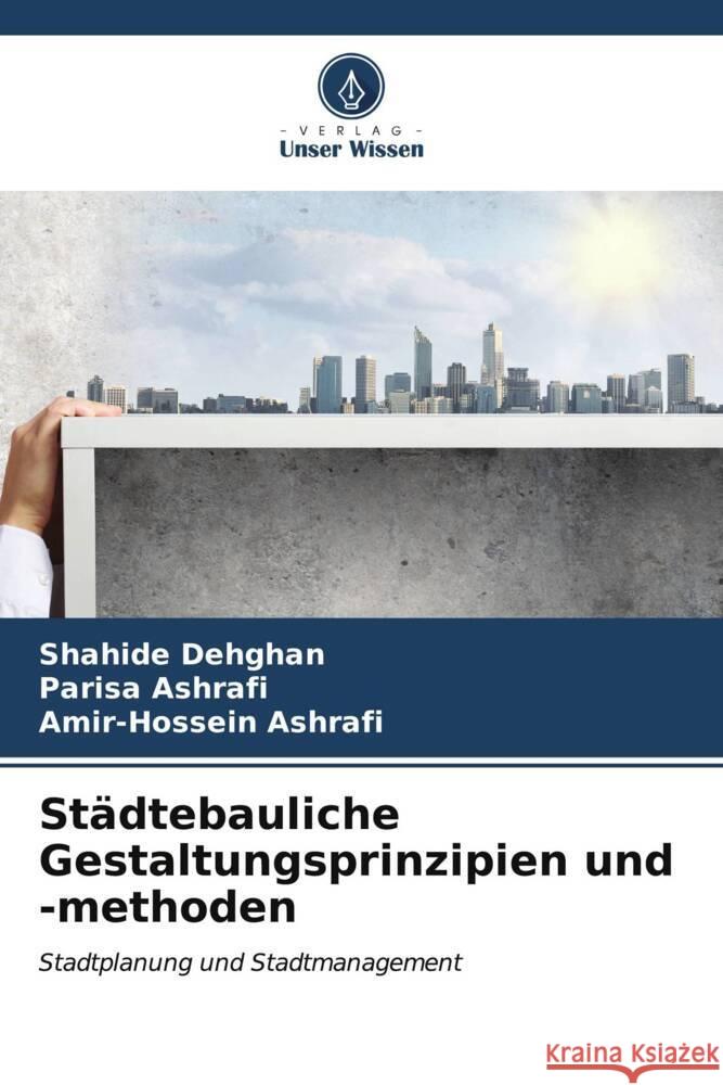 St?dtebauliche Gestaltungsprinzipien und -methoden Shahide Dehghan Parisa Ashrafi Amir-Hossein Ashrafi 9786207054510