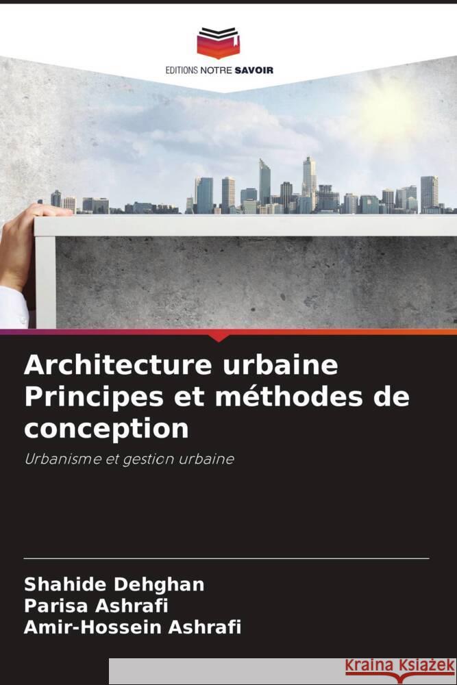 Architecture urbaine Principes et m?thodes de conception Shahide Dehghan Parisa Ashrafi Amir-Hossein Ashrafi 9786207054534 Editions Notre Savoir