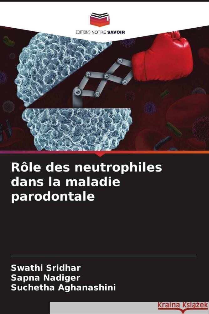 R?le des neutrophiles dans la maladie parodontale Swathi Sridhar Sapna Nadiger Suchetha Aghanashini 9786207061525